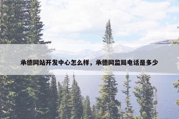 承德网站开发中心怎么样，承德网监局电话是多少