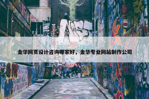 金华网页设计咨询哪家好，金华专业网站制作公司