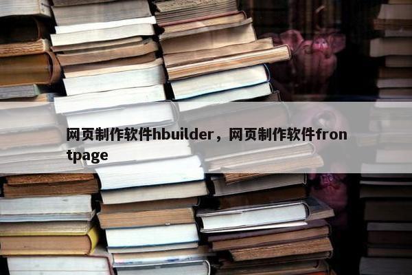 网页制作软件hbuilder，网页制作软件frontpage
