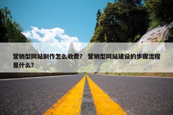 营销型网站制作怎么收费？ 营销型网站建设的步骤流程是什么？