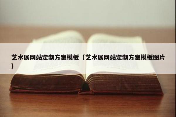 艺术展网站定制方案模板（艺术展网站定制方案模板图片）