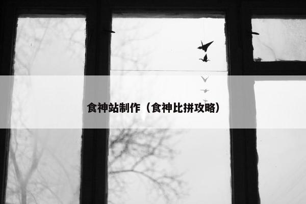 食神站制作（食神比拼攻略）