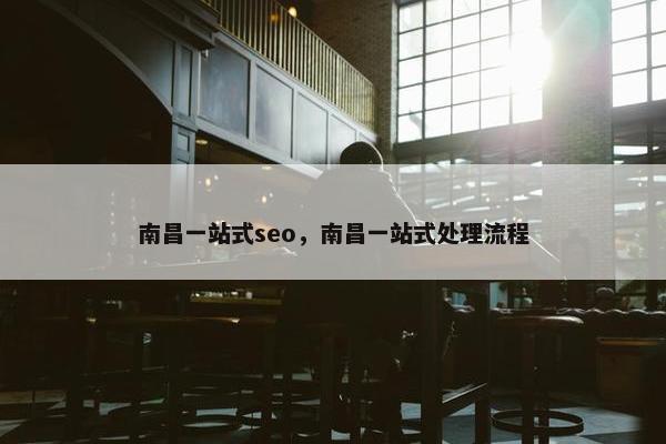 南昌一站式seo，南昌一站式处理流程