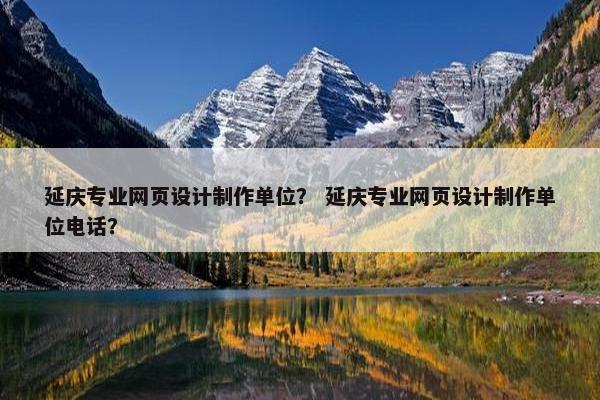 延庆专业网页设计制作单位？ 延庆专业网页设计制作单位电话？