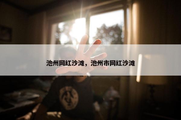 池州网红沙滩，池州市网红沙滩