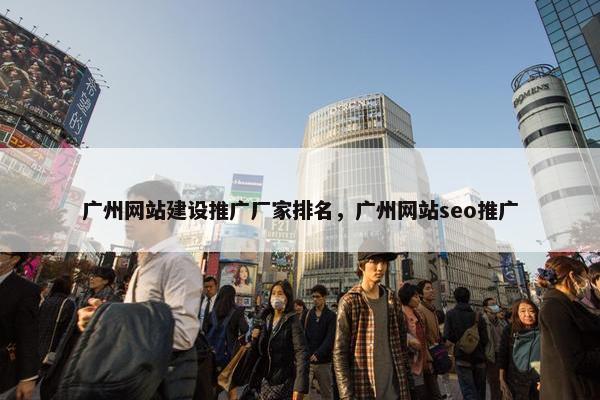 广州网站建设推广厂家排名，广州网站seo推广