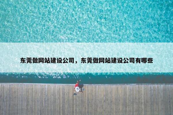 东莞做网站建设公司，东莞做网站建设公司有哪些