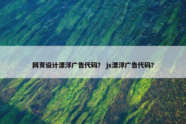 网页设计漂浮广告代码？ js漂浮广告代码？