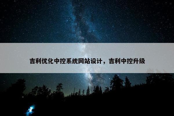 吉利优化中控系统网站设计，吉利中控升级