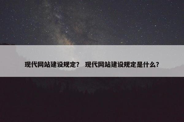现代网站建设规定？ 现代网站建设规定是什么？