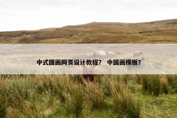 中式国画网页设计教程？ 中国画模板？