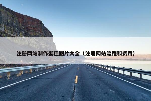 注册网站制作蛋糕图片大全（注册网站流程和费用）