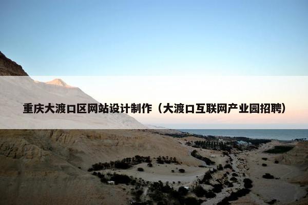 重庆大渡口区网站设计制作（大渡口互联网产业园招聘）