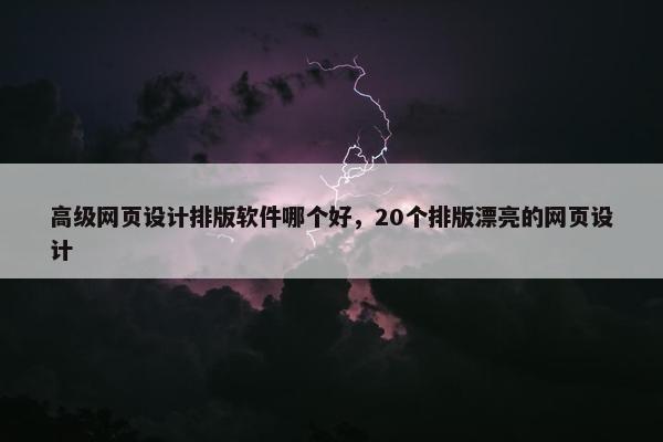 高级网页设计排版软件哪个好，20个排版漂亮的网页设计
