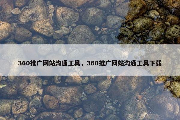 360推广网站沟通工具，360推广网站沟通工具下载