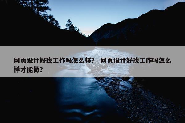 网页设计好找工作吗怎么样？ 网页设计好找工作吗怎么样才能做？