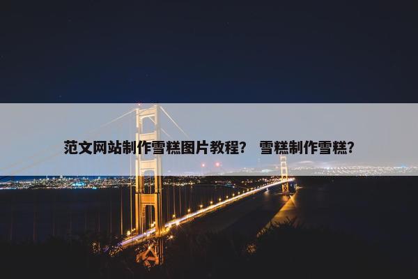 范文网站制作雪糕图片教程？ 雪糕制作雪糕？