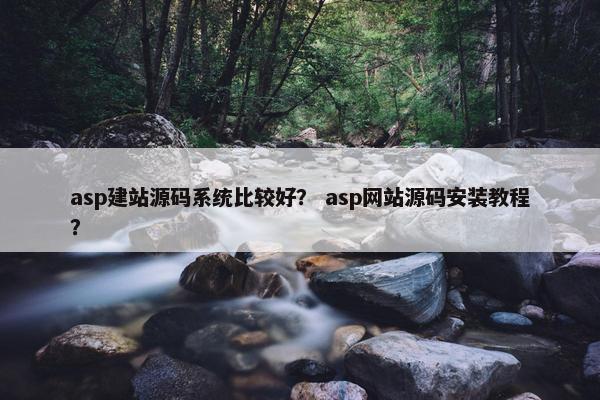 asp建站源码系统比较好？ asp网站源码安装教程？