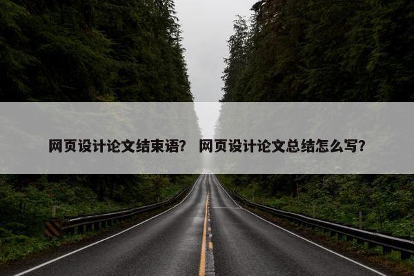 网页设计论文结束语？ 网页设计论文总结怎么写？