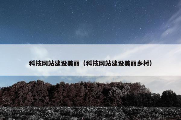 科技网站建设美丽（科技网站建设美丽乡村）
