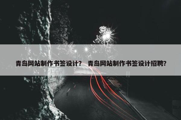 青岛网站制作书签设计？ 青岛网站制作书签设计招聘？