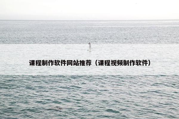 课程制作软件网站推荐（课程视频制作软件）