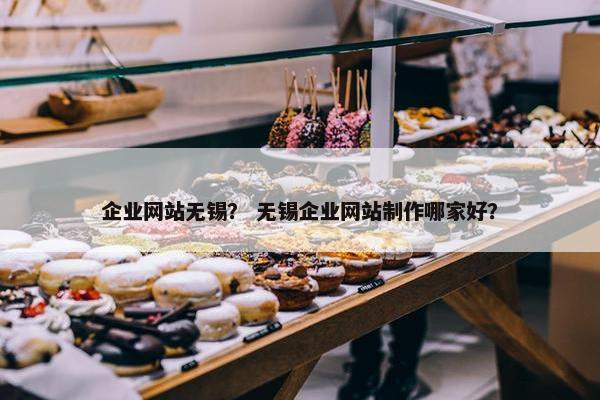 企业网站无锡？ 无锡企业网站制作哪家好？