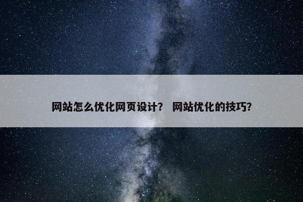 网站怎么优化网页设计？ 网站优化的技巧？