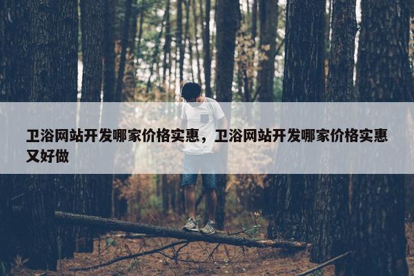 卫浴网站开发哪家价格实惠，卫浴网站开发哪家价格实惠又好做
