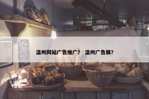 温州网站广告推广？ 温州广告展？