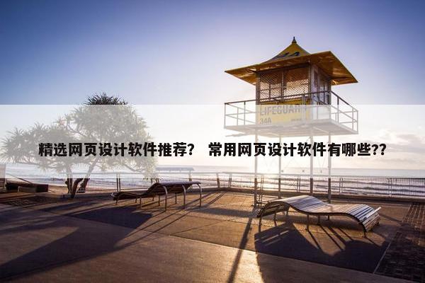 精选网页设计软件推荐？ 常用网页设计软件有哪些?？