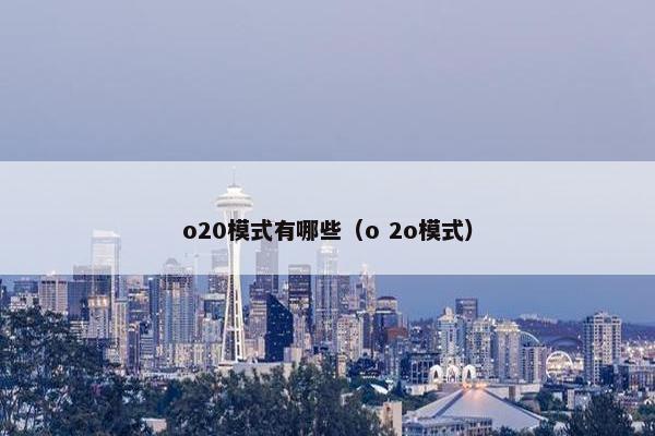 o20模式有哪些（o 2o模式）