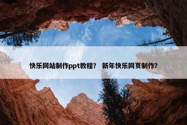 快乐网站制作ppt教程？ 新年快乐网页制作？