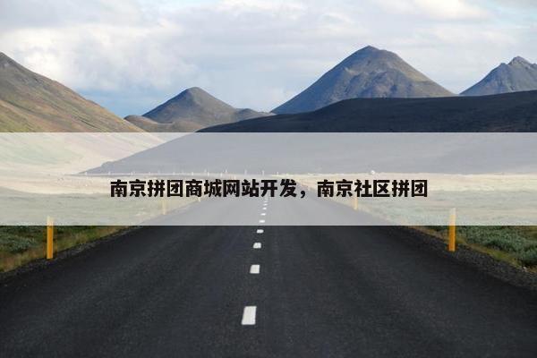南京拼团商城网站开发，南京社区拼团