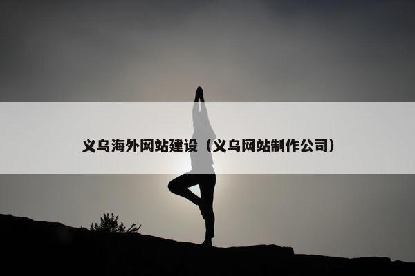 义乌海外网站建设（义乌网站制作公司）