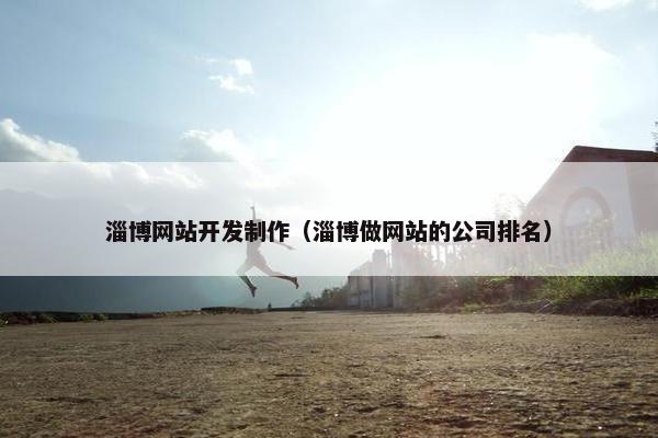 淄博网站开发制作（淄博做网站的公司排名）
