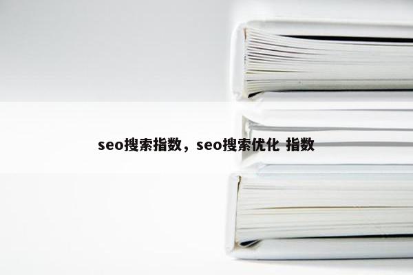 seo搜索指数，seo搜索优化 指数