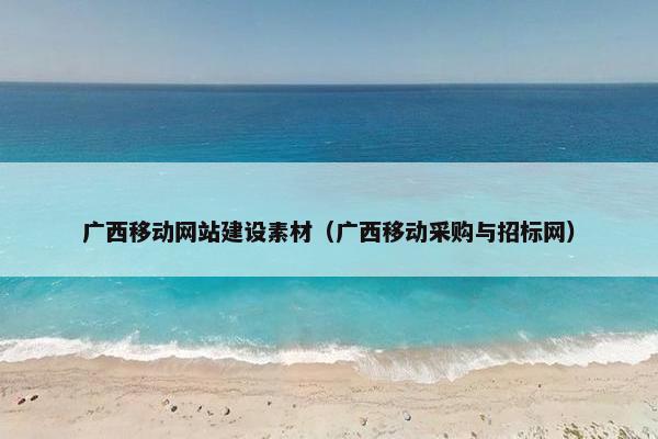 广西移动网站建设素材（广西移动采购与招标网）