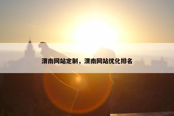 渭南网站定制，渭南网站优化排名