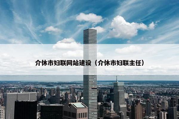 介休市妇联网站建设（介休市妇联主任）