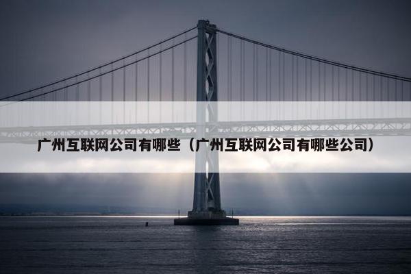 广州互联网公司有哪些（广州互联网公司有哪些公司）