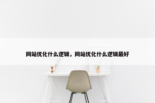 网站优化什么逻辑，网站优化什么逻辑最好