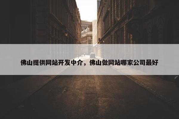 佛山提供网站开发中介，佛山做网站哪家公司最好