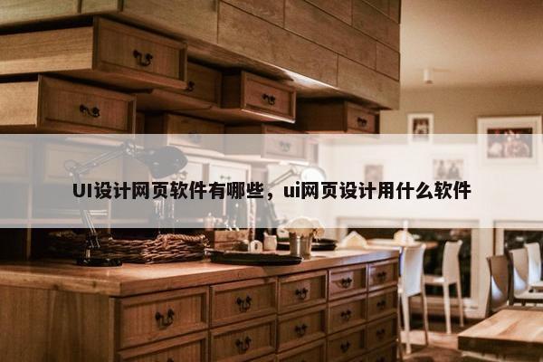 UI设计网页软件有哪些，ui网页设计用什么软件