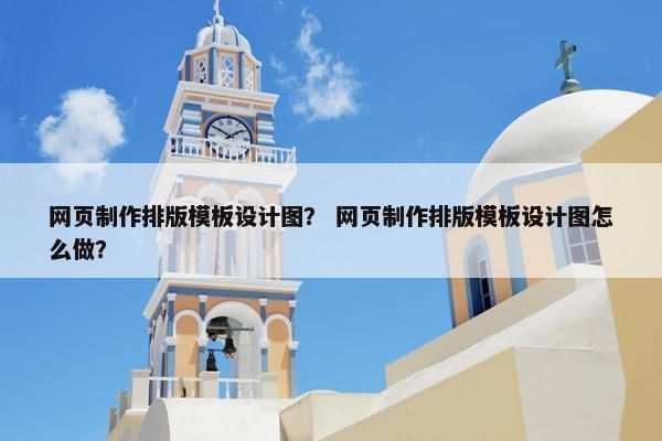网页制作排版模板设计图？ 网页制作排版模板设计图怎么做？