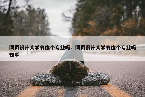 网页设计大学有这个专业吗，网页设计大学有这个专业吗知乎
