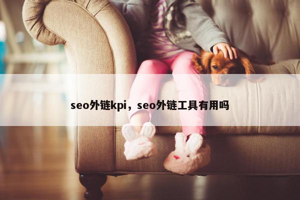 seo外链kpi，seo外链工具有用吗