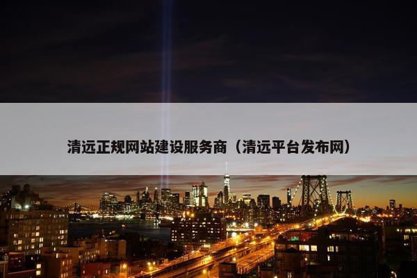 清远正规网站建设服务商（清远平台发布网）