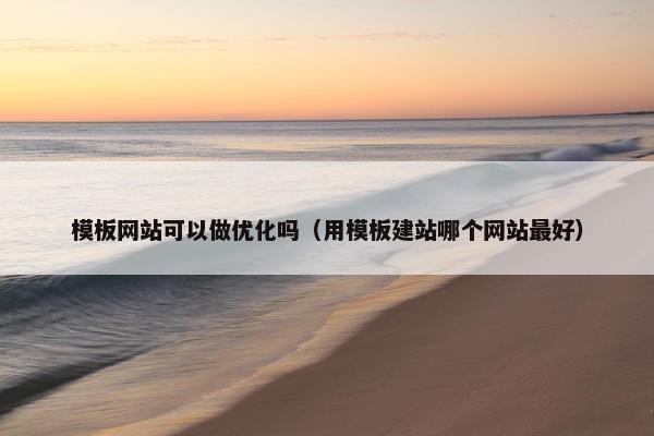 模板网站可以做优化吗（用模板建站哪个网站最好）