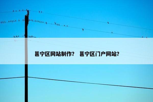 邕宁区网站制作？ 邕宁区门户网站？